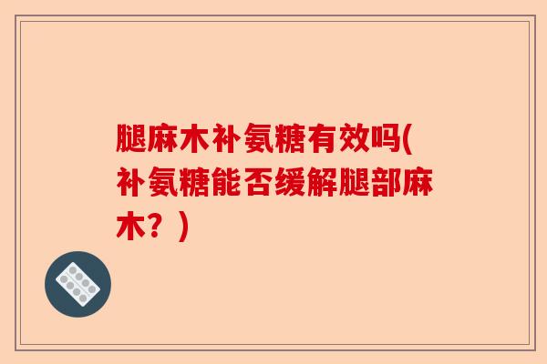 腿麻木补氨糖有效吗(补氨糖能否缓解腿部麻木？)