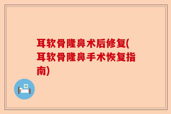 耳软骨隆鼻术后修复(耳软骨隆鼻手术恢复指南)