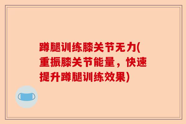蹲腿训练膝关节无力(重振膝关节能量，快速提升蹲腿训练效果)