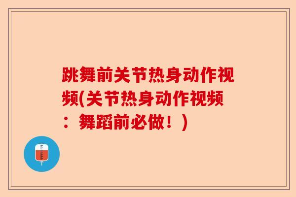 跳舞前关节热身动作视频(关节热身动作视频：舞蹈前必做！)