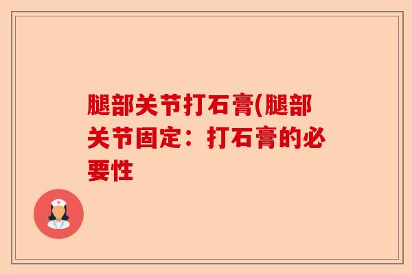 腿部关节打石膏(腿部关节固定：打石膏的必要性
