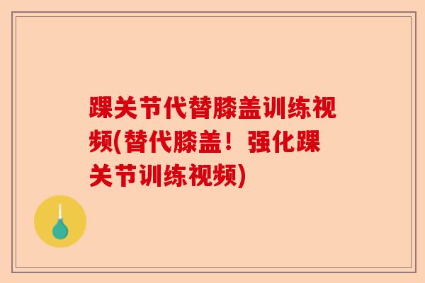 踝关节代替膝盖训练视频(替代膝盖！强化踝关节训练视频)