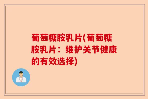 葡萄糖胺乳片(葡萄糖胺乳片：维护关节健康的有效选择)