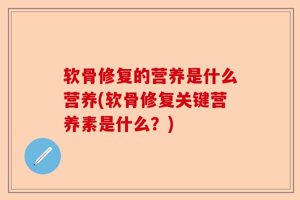 软骨修复的营养是什么营养(软骨修复关键营养素是什么？)