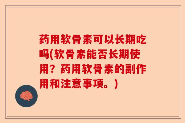 药用软骨素可以长期吃吗(软骨素能否长期使用？药用软骨素的副作用和注意事项。)
