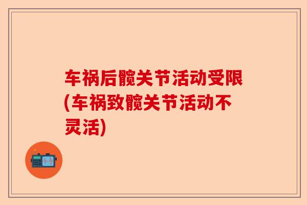 车祸后髋关节活动受限(车祸致髋关节活动不灵活)