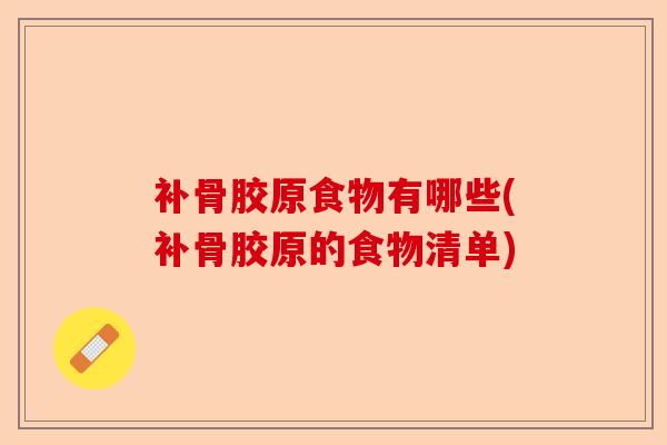补骨胶原食物有哪些(补骨胶原的食物清单)