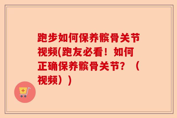 跑步如何保养髌骨关节视频(跑友必看！如何正确保养髌骨关节？（视频）)