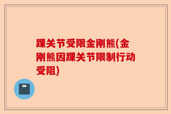 踝关节受限金刚熊(金刚熊因踝关节限制行动受阻)