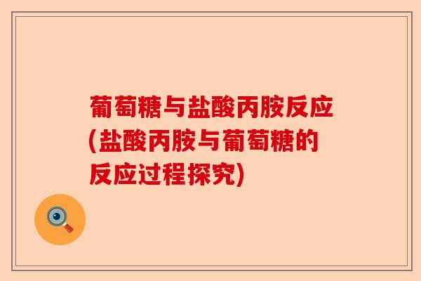葡萄糖与盐酸丙胺反应(盐酸丙胺与葡萄糖的反应过程探究)