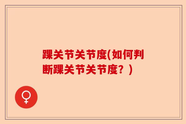 踝关节关节度(如何判断踝关节关节度？)
