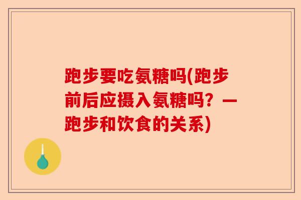 跑步要吃氨糖吗(跑步前后应摄入氨糖吗？—跑步和饮食的关系)