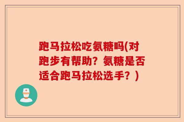 跑马拉松吃氨糖吗(对跑步有帮助？氨糖是否适合跑马拉松选手？)