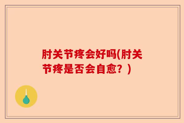 肘关节疼会好吗(肘关节疼是否会自愈？)