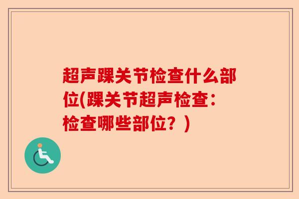 超声踝关节检查什么部位(踝关节超声检查：检查哪些部位？)