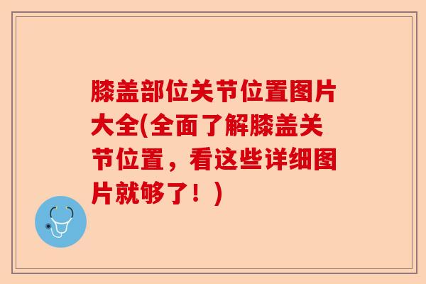 膝盖部位关节位置图片大全(全面了解膝盖关节位置，看这些详细图片就够了！)
