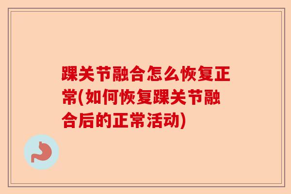 踝关节融合怎么恢复正常(如何恢复踝关节融合后的正常活动)