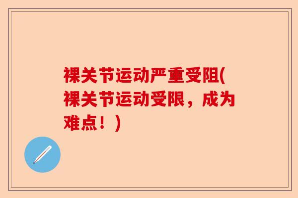 裸关节运动严重受阻(裸关节运动受限，成为难点！)