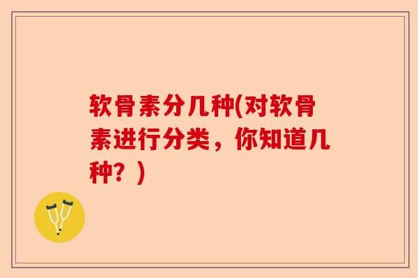 软骨素分几种(对软骨素进行分类，你知道几种？)