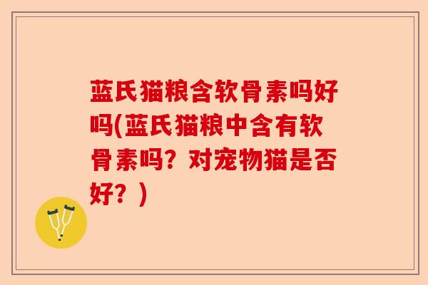 蓝氏猫粮含软骨素吗好吗(蓝氏猫粮中含有软骨素吗？对宠物猫是否好？)