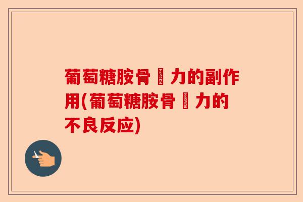 葡萄糖胺骨維力的副作用(葡萄糖胺骨維力的不良反应)