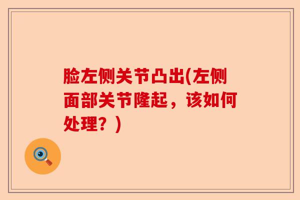 脸左侧关节凸出(左侧面部关节隆起，该如何处理？)