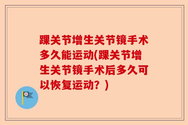 踝关节增生关节镜手术多久能运动(踝关节增生关节镜手术后多久可以恢复运动？)