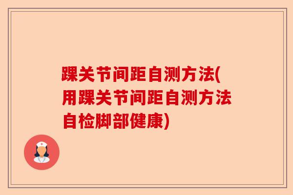 踝关节间距自测方法(用踝关节间距自测方法自检脚部健康)