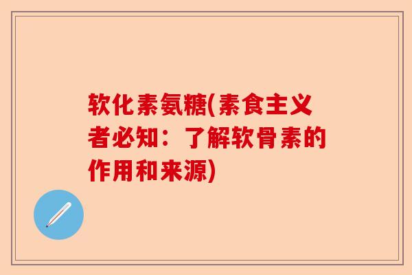 软化素氨糖(素食主义者必知：了解软骨素的作用和来源)