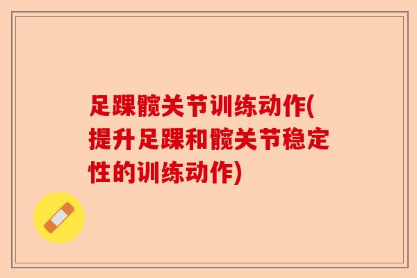 足踝髋关节训练动作(提升足踝和髋关节稳定性的训练动作)