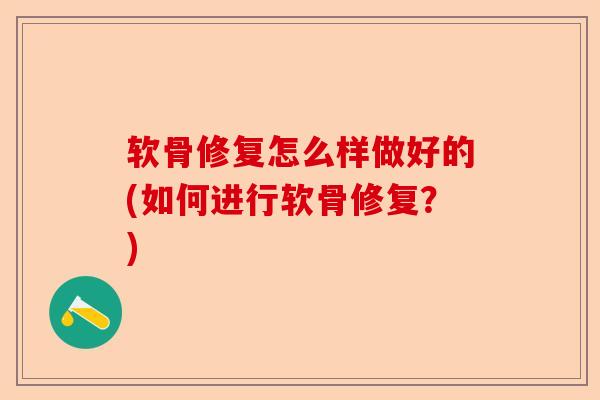 软骨修复怎么样做好的(如何进行软骨修复？)