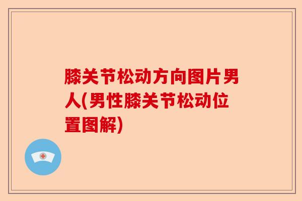 膝关节松动方向图片男人(男性膝关节松动位置图解)