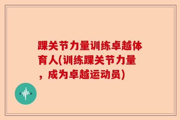 踝关节力量训练卓越体育人(训练踝关节力量，成为卓越运动员)