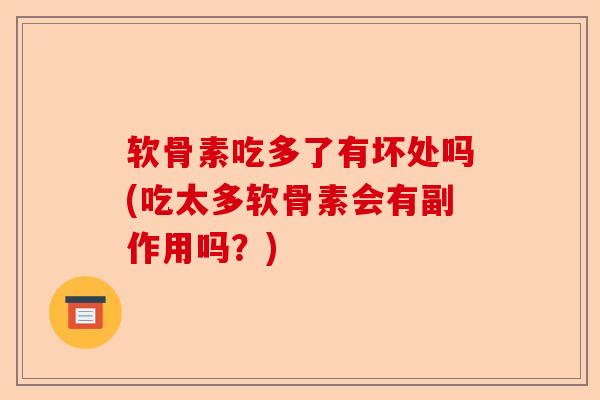 软骨素吃多了有坏处吗(吃太多软骨素会有副作用吗？)