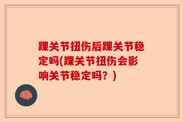踝关节扭伤后踝关节稳定吗(踝关节扭伤会影响关节稳定吗？)