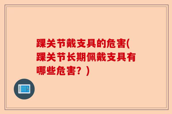 踝关节戴支具的危害(踝关节长期佩戴支具有哪些危害？)