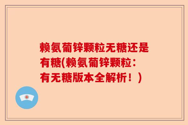 赖氨葡锌颗粒无糖还是有糖(赖氨葡锌颗粒：有无糖版本全解析！)