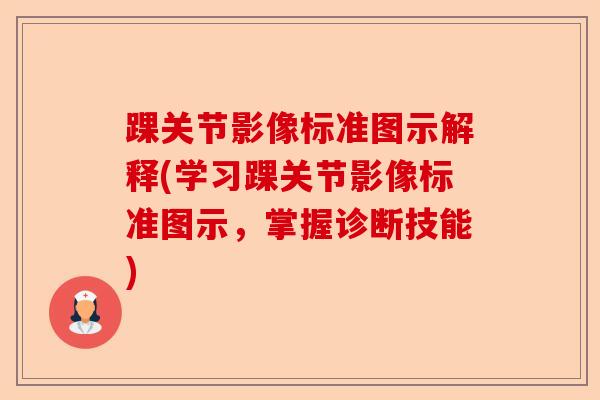 踝关节影像标准图示解释(学习踝关节影像标准图示，掌握诊断技能)
