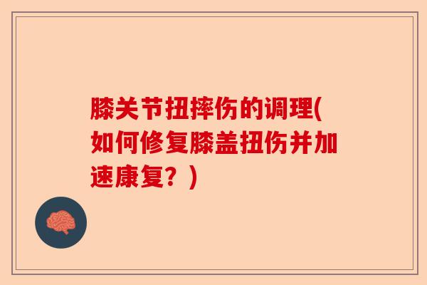膝关节扭摔伤的调理(如何修复膝盖扭伤并加速康复？)