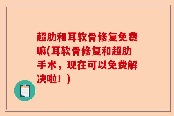 超肋和耳软骨修复免费嘛(耳软骨修复和超肋手术，现在可以免费解决啦！)
