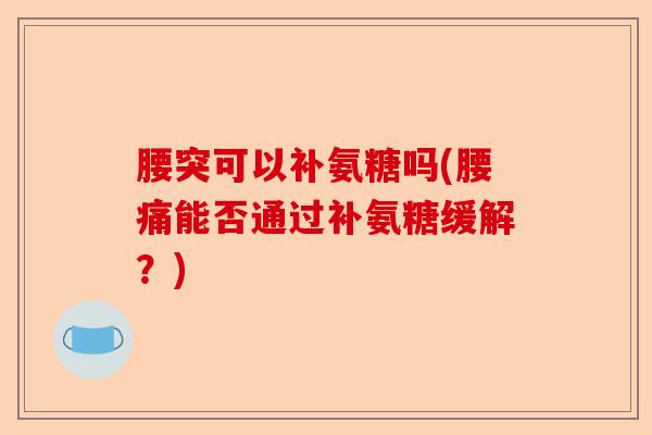 腰突可以补氨糖吗(腰痛能否通过补氨糖缓解？)