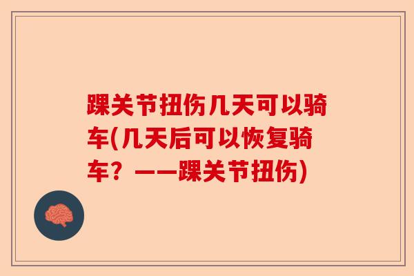 踝关节扭伤几天可以骑车(几天后可以恢复骑车？——踝关节扭伤)
