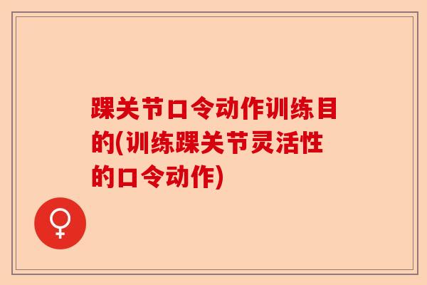 踝关节口令动作训练目的(训练踝关节灵活性的口令动作)