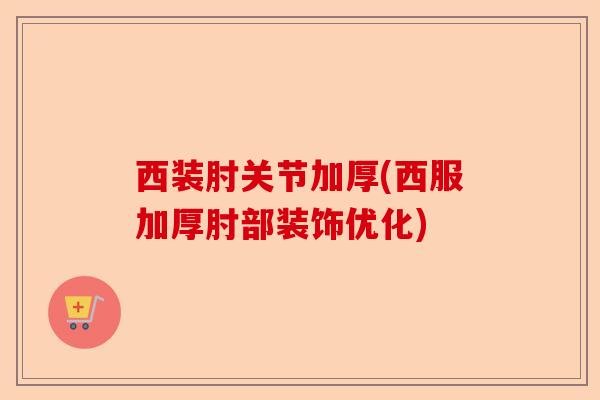 西装肘关节加厚(西服加厚肘部装饰优化)