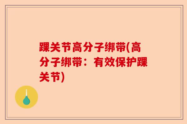 踝关节高分子绑带(高分子绑带：有效保护踝关节)