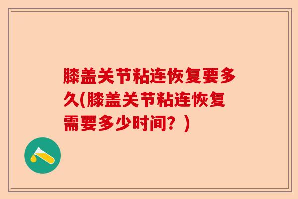膝盖关节粘连恢复要多久(膝盖关节粘连恢复需要多少时间？)