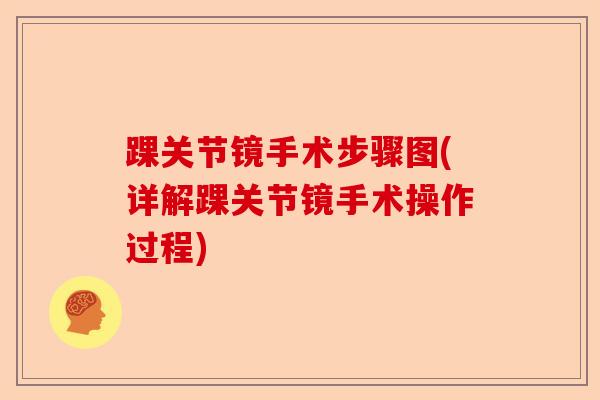 踝关节镜手术步骤图(详解踝关节镜手术操作过程)