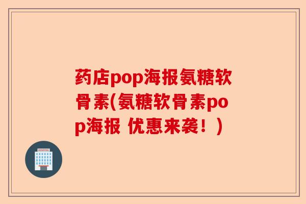 药店pop海报氨糖软骨素(氨糖软骨素pop海报 优惠来袭！)
