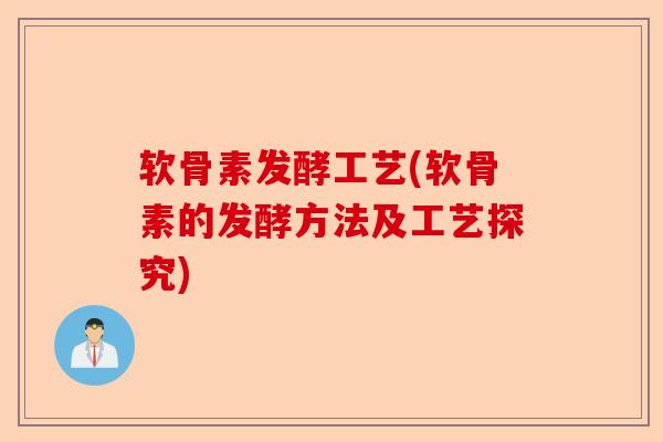 软骨素发酵工艺(软骨素的发酵方法及工艺探究)