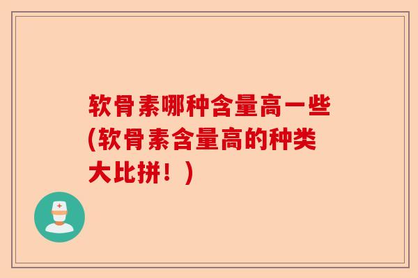 软骨素哪种含量高一些(软骨素含量高的种类大比拼！)